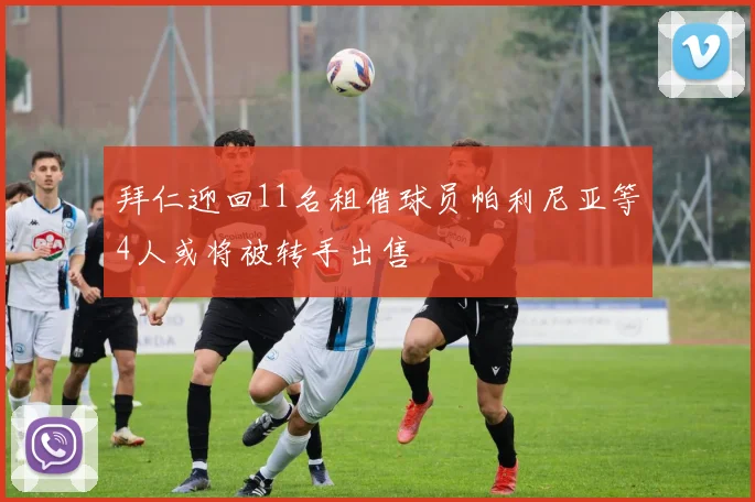 拜仁迎回11名租借球员帕利尼亚等4人或将被转手出售