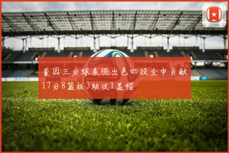 奎因三分球表现出色四投全中贡献17分8篮板3助攻1盖帽