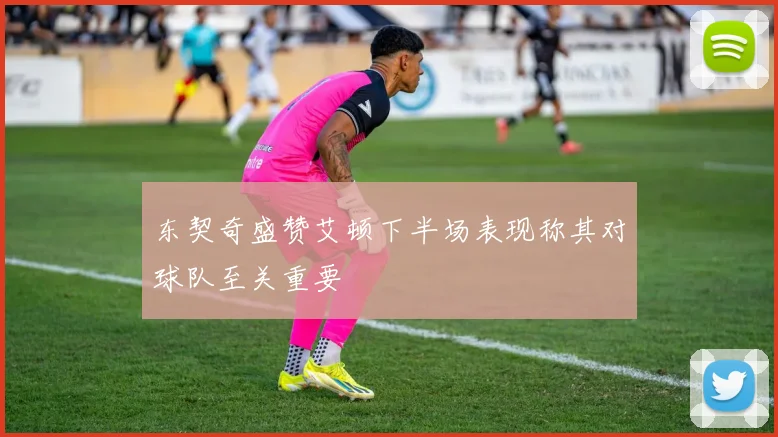 东契奇盛赞艾顿下半场表现称其对球队至关重要