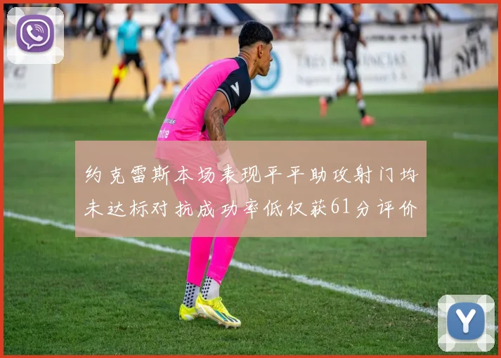 约克雷斯本场表现平平助攻射门均未达标对抗成功率低仅获61分评价
