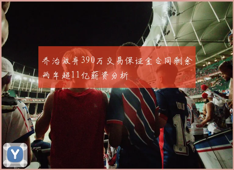 乔治放弃390万交易保证金合同剩余两年超11亿薪资分析