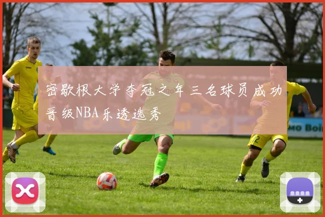 密歇根大学夺冠之年三名球员成功晋级NBA乐透选秀