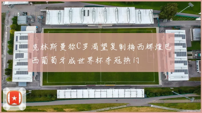 克林斯曼称C罗渴望复制梅西辉煌巴西葡萄牙成世界杯夺冠热门