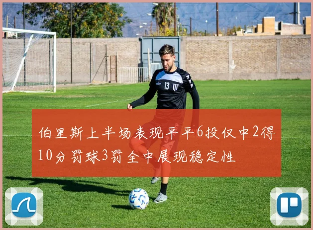 伯里斯上半场表现平平6投仅中2得10分罚球3罚全中展现稳定性