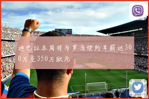 迪巴拉本周将与罗马续约年薪达300万至350万欧元