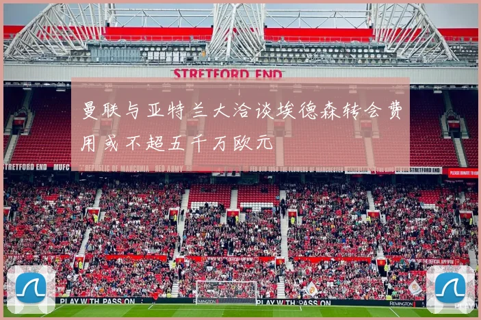 曼联与亚特兰大洽谈埃德森转会费用或不超五千万欧元