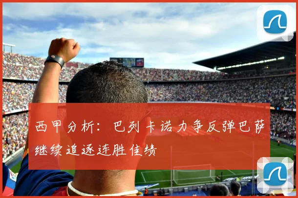 西甲分析：巴列卡诺力争反弹巴萨继续追逐连胜佳绩