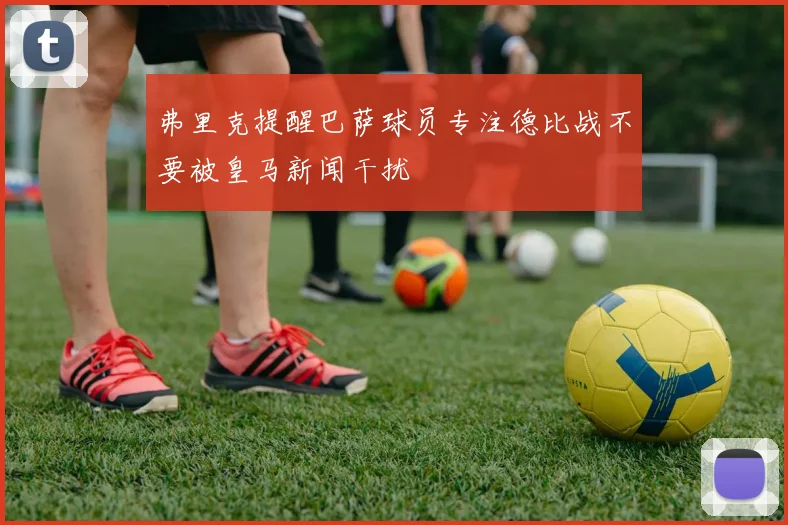 弗里克提醒巴萨球员专注德比战不要被皇马新闻干扰