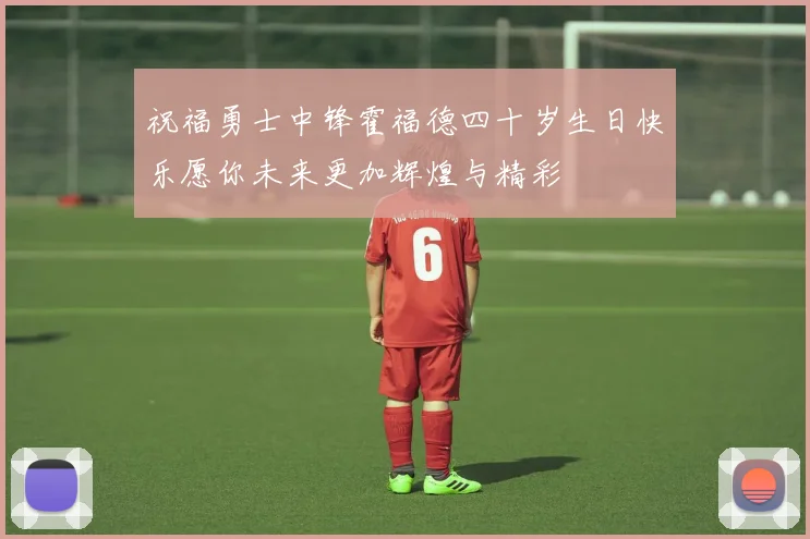 祝福勇士中锋霍福德四十岁生日快乐愿你未来更加辉煌与精彩